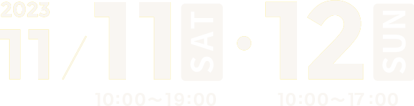 2023　11.11 Sat. 10:00～19:00、12 Sun. 10:00～17:00